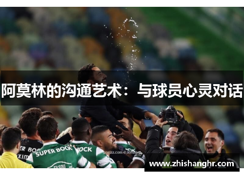 阿莫林的沟通艺术:与球员心灵对话 阿莫林的沟通艺术:与球员心灵对话