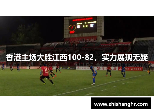 香港主场大胜江西100-82，实力展现无疑