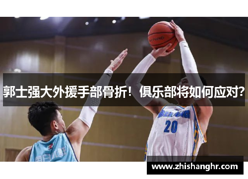 郭士强大外援手部骨折！俱乐部将如何应对？